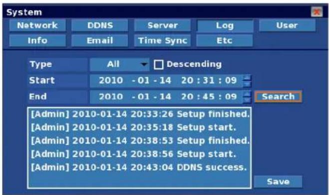 System Network DDNS Server Log User Info Email Time Sync Etc Type All Descending Start 2010 - 01 - 14 20 : 31 : 09 End 2010 - 01 - 14 20 : 45 : 09 [Admin] 2010-01-14 20:33:26 Setup finished. [Admin] 2010-01-14 20:35:18 Setup start. [Admin] 2010-01-14 20:38:53 Setup finished. [Admin] 2010-01-14 20:38:56 Setup start. [Admin] 2010-01-14 20:43:04 DDNS success. Search Save