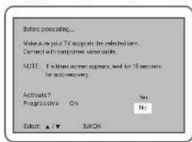 Before proceeding... Make sure your TV acgrate the selected item. Connected with components video cable. NOTE: If blank screen appears, and for 15 seconds for auto-recovery. Activate? Progressive On Yes No Reset: ▲/▼ BACK