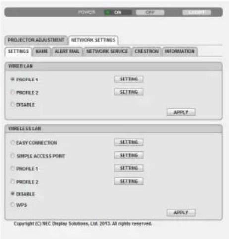 POWER ON OFF CREDIT PROJECTOR ADJUSTMENT NETWORK SETTINGS SETTINGS NAME ALERT MAIL NETWORK SERVICE CRESTION INFORMATION Wired LAN • PROFILE 1 SETTING • PROFILE 2 SETTING APPLY WIRELESS LAN • EASY CONNECTION SETTING • SIMPLE ACCESS POINT SETTING • PROFILE 1 SETTING • PROFILE 2 SETTING • DISABLE • WPS APPLY Copyright (C) NEC Display Solutions, Ltd. 2013. All rights reserved.
