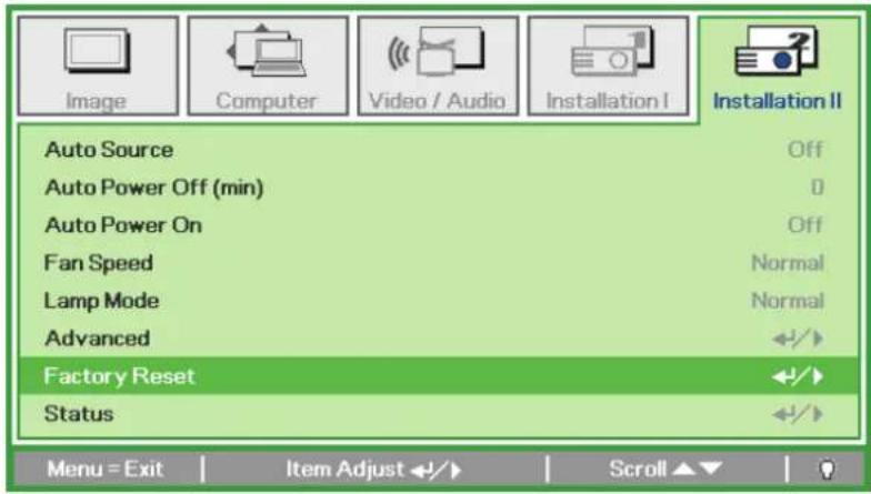 Image Computer Video / Audio Installation I Installation II Auto Source Off Auto Power Off (min) 0 Auto Power On Off Fan Speed Normal Lamp Mode Normal Advanced Factory Reset +/+ Status +/+ Menu = Exit Item Adjust +/-/ Scroll ▲▼