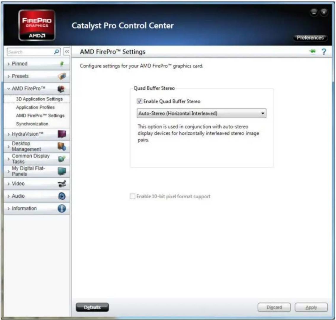 Catalyst Pro Control Center Preferences Search Pinned Presets AMD FirePro™ 3D Application Settings Application Profiles AMD FirePro™ Settings Synchronization HydraVision™ Desktop Management Common Display Tasks My Digital Flat- Panels Video Audio Information AMD FirePro™ Settings Configure settings for your AMD FirePro™ graphics card. Quad Buffer Stereo Enable Quad Buffer Stereo Auto-Stereo (Horizontal Interleaved) This option is used in conjunction with auto-stereo display devices for horizontally interleaved stereo image pairs. Enable 10-bit pixel format support Defaults Discard Apply