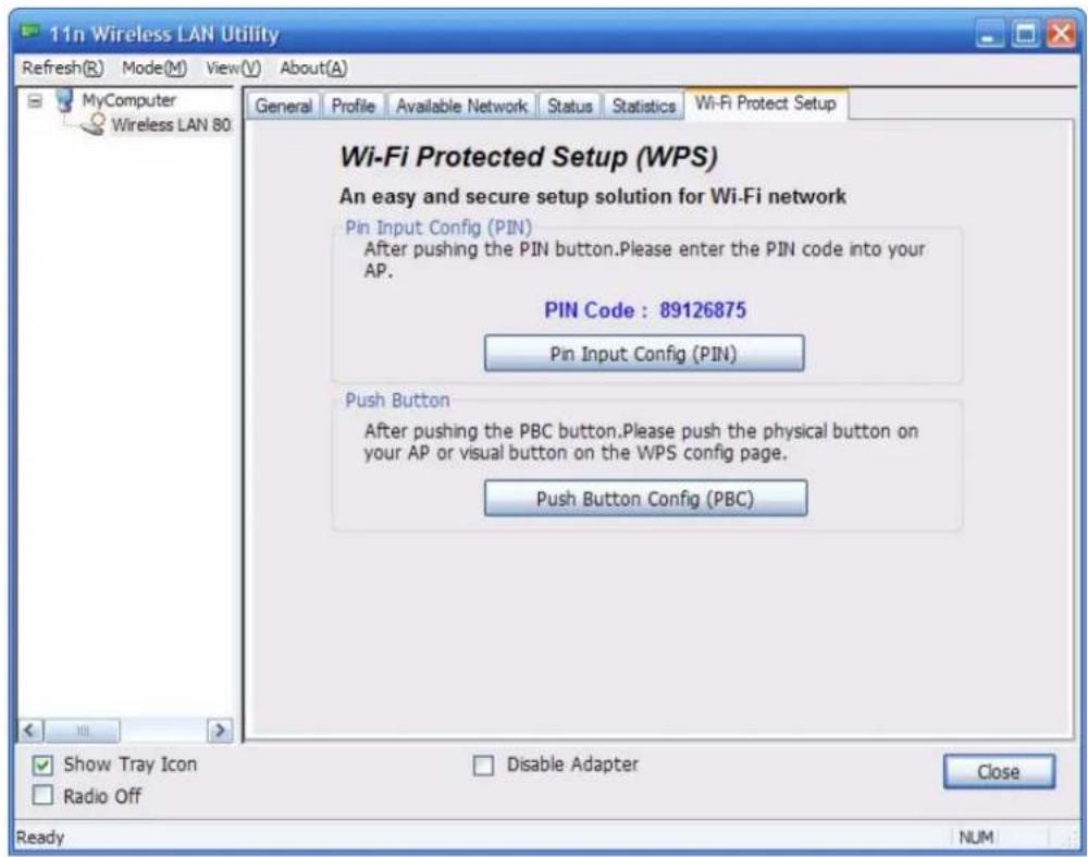 11n Wireless LAN Utility Refresh(R) Mode(M) View(V) About(A) MyComputer Wireless LAN 80 General Profile Available Network Status Statistics Wi-Fi Protect Setup Wi-Fi Protected Setup (WPS) An easy and secure setup solution for Wi-Fi network Pin Input Config (PIN) After pushing the PIN button.Please enter the PIN code into your AP. PIN Code : 89126875 Pin Input Config (PIN) Push Button After pushing the PBC button.Please push the physical button on your AP or visual button on the WPS config page. Push Button Config (PBC) Show Tray Icon Radio Off Disable Adapter Close Ready NUM