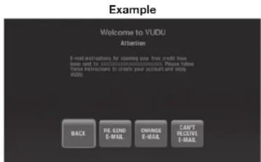 Example Welcome to VUDU Attention E-mail instructions for claiming you free credit have been sent by XXXXXXXXXX/XXXXXXX/XXXXX. Please follow Three instructions to match your account and display VUDU. BACK RE-SEND E-MAIL CHANGE E-MAIL CAN'T E-MAIL CAN'T E-MAIL