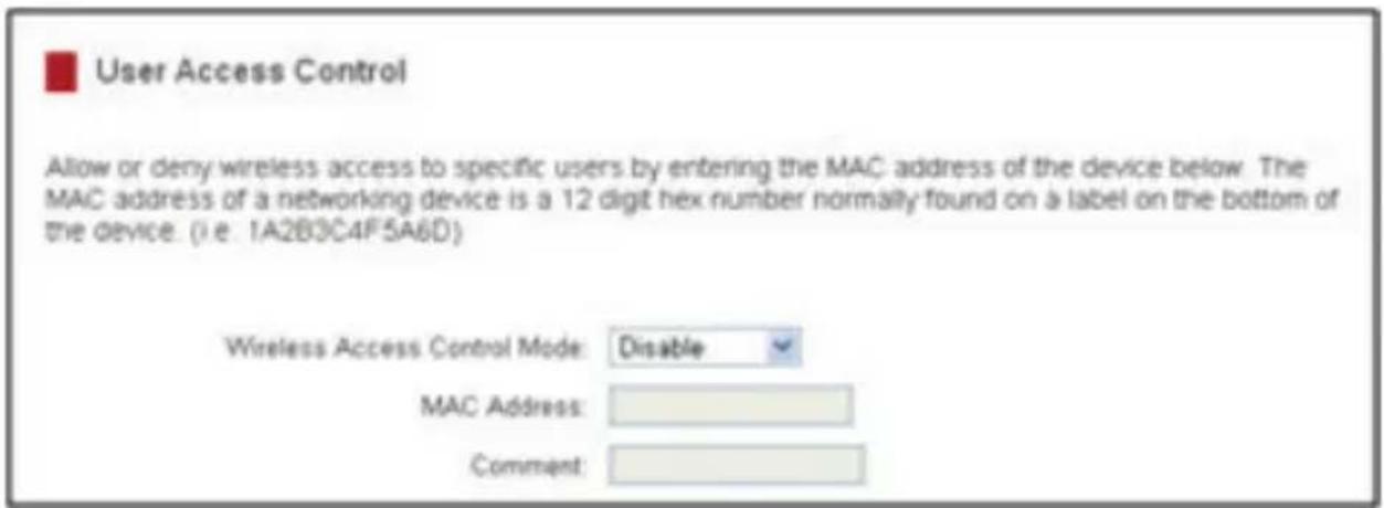 User Access Control Allow or deny wireless access to specific users by entering the MAC address of the device below. The MAC address of a networking device is a 12 digit hex number normally found on a label on the bottom of the device. (i.e. 1A2B3C4F5A6D) Wireless Access Control Mode: Disable MAC Address: Comment: