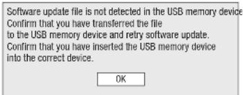 Software update file is not detected in the USB memory device Confirm that you have transferred the file to the USB memory device and retry software update. Confirm that you have inserted the USB memory device into the correct device. OK