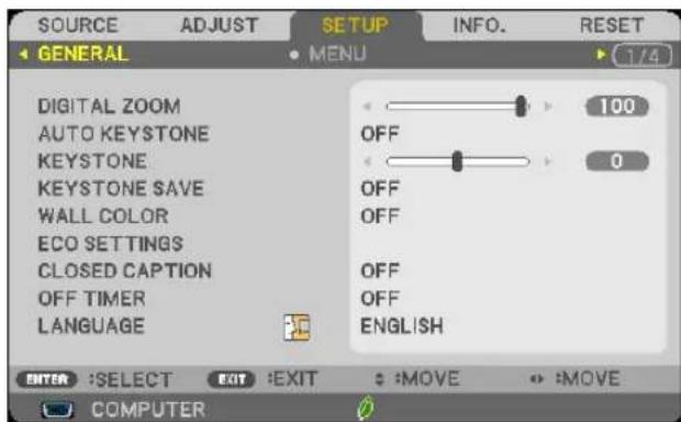 SOURCE ADJUST SETUP INFO. RESET GENERAL MENU 1/4 DIGITAL ZOOM 100 AUTO KEYSTONE OFF KEYSTONE 0 KEYSTONE SAVE OFF WALL COLOR OFF ECO SETTINGS CLOSED CAPTION OFF OFF TIMER OFF LANGUAGE ENGLISH ENTER :SELECT EXIT :EXIT : :MOVE : :MOVE COMPUTER
