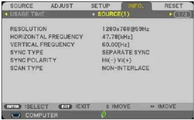 SOURCE ADJUST SETUP INFO. RESET USAGE TIME SOURCE(1) 1/4 RESOLUTION 1280x768@59Hz HORIZONTAL FREQUENCY 47.78[kHz] VERTICAL FREQUENCY 60.00[Hz] SYNC TYPE SEPARATE SYNC SYNC POLARITY Hz(-) V:(+) SCAN TYPE NON-INTERLACE ENTER :SELECT EXIT :EXIT : :MOVE : :MOVE COMPUTER