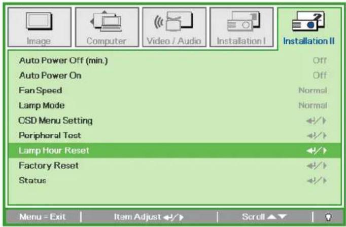 Image Computer Video / Audio Installation I Installation II Auto Power Off (min.) Off Auto Power On Off Fan Speed Normal Lamp Mode Normal CSD Menu Setting ←/→ Peripheral Test ←/→ Lamp Hour Reset ←/→ Factory Reset ←/→ Status ←/→ Menu - Exit Item Adjust ←/→ Scroll ▼