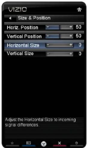 VIZIO Size & Position Horiz. Position 50 Vertical Position 50 Horizontal Size 0 Vertical Size 0 Adjust: the Horizontal Size to incoming signal differences.