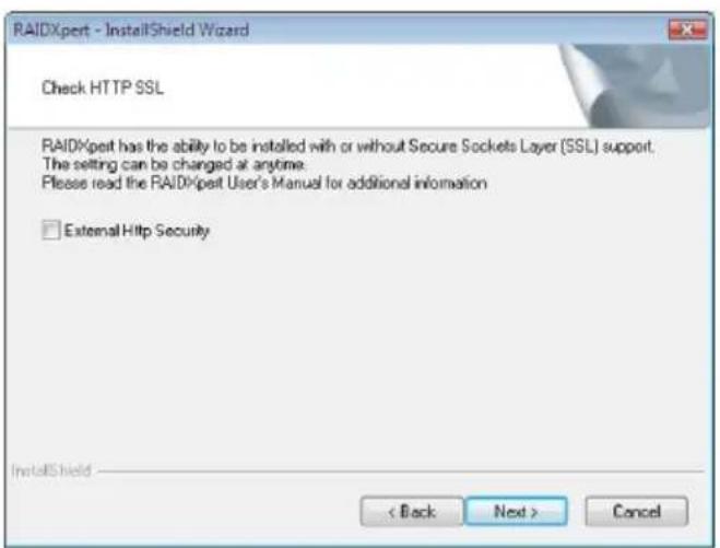 RAIDXpert - InstallShield Wizard Check HTTP SSL RAIDXpert has the ability to be installed with or without Secure Sockets Layer (SSL) support. The setting can be changed at anytime. Please read the RAIDXpert User's Manual for additional information External Http Security InstallShield < Back Next > Cancel