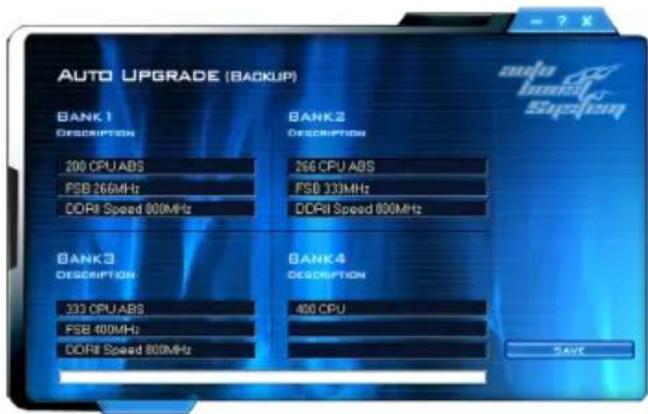 AUTO UPGRADE (BACKUP) BANK 1 DESCRIPTION 200 CPU ABS FSB 266MHz DDR4 Speed 800MHz BANK 2 DESCRIPTION 266 CPU ABS FSB 333MHz DDR4 Speed 800MHz BANK 3 DESCRIPTION 333 CPU ABS FSB 400MHz DDR4 Speed 800MHz BANK 4 DESCRIPTION 400 CPU SAVE