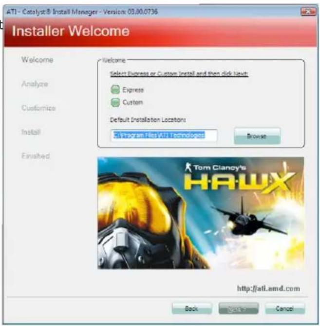 ATI - Catalyst® Install Manager - Version: 03.00.0736 Installer Welcome Welcome Select Express or Custom Install and then click Next: Express Custom Default Installation Locations: Program Files\ATI Technologies Browse Tom Clancy's HAWX http://atl.amd.com Back Next > Cancel