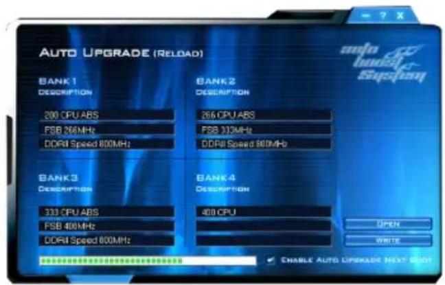 AUTO UPGRADE (RELOAD) BANK 1 DESCRIPTION 200 CPU ABS FSB 264MHz DDR4 Speed 800MHz; BANK 2 DESCRIPTION 266 CPU ABS FSB 333MHz DDR4 Speed 800MHz; BANK 3 DESCRIPTION 333 CPU ABS FSB 400MHz DDR4 Speed 600MHz; BANK 4 DESCRIPTION 400 CPU OPEN WRITE ENABLE AUTO UPGRADE NEXT BOOT