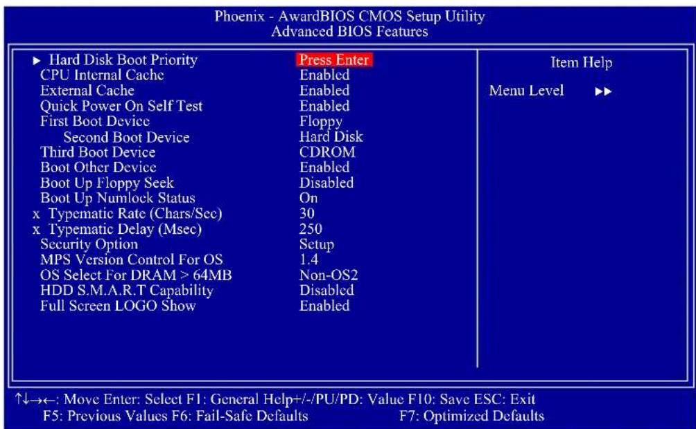 Phoenix - AwardBIOS CMOS Setup Utility Advanced BIOS Features ► Hard Disk Boot Priority CPU Internal Cache External Cache Quick Power On Self Test First Boot Device Second Boot Device Third Boot Device Boot Other Device Boot Up Floppy Seek Boot Up Numlock Status x Typematic Rate (Chars/Sec) x Typematic Delay (Msec) Security Option MPS Version Control For OS OS Select For DRAM > 64MB HDD S.M.A.R.T Capability Full Screen LOGO Show Press Enter Enabled Enabled Floppy Hard Disk CDROM Enabled Disabled On 30 250 Setup 1.4 Non-OS2 Disabled Enabled Item Help Menu Level ►▶ ↑↓→←: Move Enter: Select F1: General Help+/-/PU/PD: Value F10: Save ESC: Exit F5: Previous Values F6: Fail-Safe Defaults F7: Optimized Defaults