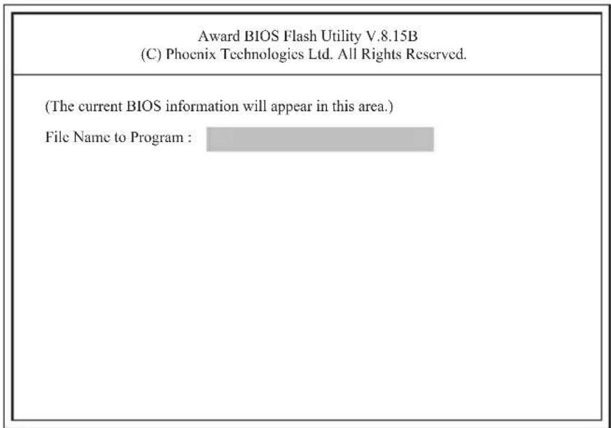 Award BIOS Flash Utility V.8.15B (C) Phoenix Technologies Ltd. All Rights Reserved. (The current BIOS information will appear in this area.) File Name to Program :
