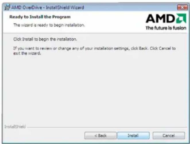 AMD OverDrive - InstallShield Wizard Ready to Install the Program The wizard is ready to begin installation. Click Install to begin the installation. If you want to review or change any of your installation settings, click Back. Click Cancel to exit the wizard. InstallShield < Back Install Cancel