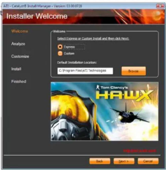ATI - Catalyst® Install Manager - Version: 03.00.0728 Installer Welcome Welcome Select Express or Custom Install and then click Next: Express Custom Default: Installation Location: C:\Program Files\ATI Technologies Browse Analyze Customize Install Finished Tom Clancy's HAWX Back Next > Cancel