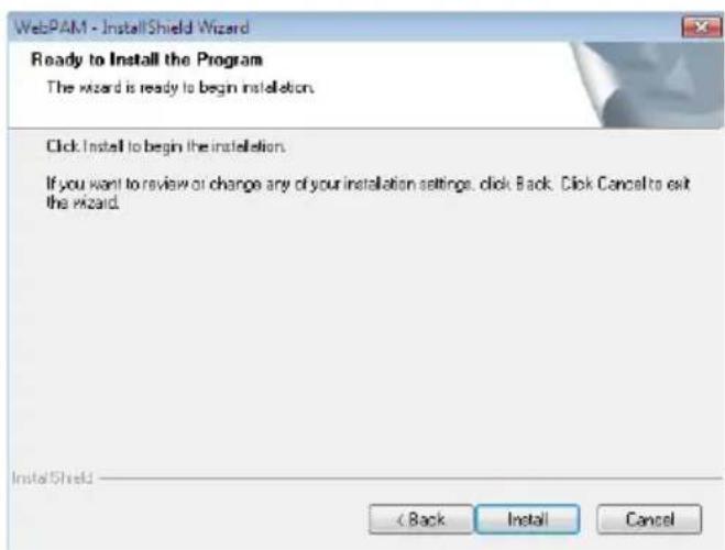WebPAM - InstallShield Wizard Ready to Install the Program The wizard is ready to begin installation. Click Install to begin the installation. If you want to review or change any of your installation settings, click Back. Click Cancel to exit the wizard. InstallShield < Back Install Cancel