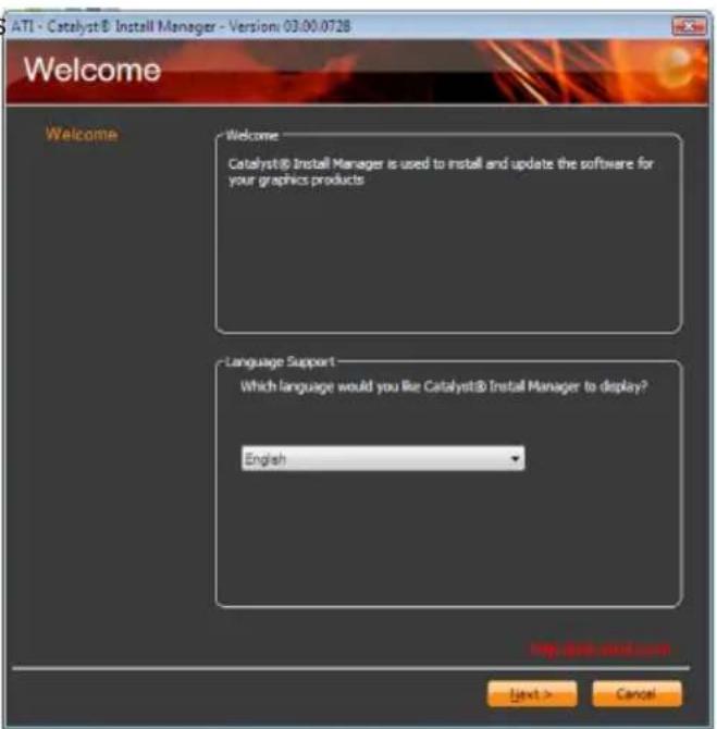 ATI - Catalyst® Install Manager - Version 03.00.0728 Welcome Welcome Catalyst® Install Manager is used to install and update the software for your graphics products Language Support Which language would you like Catalyst® Install Manager to display? English http://doi.org/103.com Next > Cancel