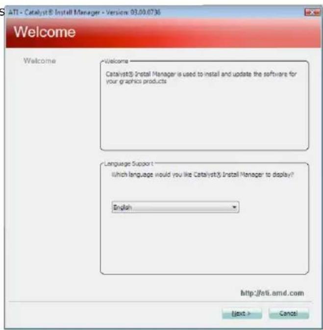 ATI - Catalyst® Install Manager - Version: 03.00.0735 Welcome Welcome Catalyst® Install Manager is used to install and update the software for your graphics products Language Support Which language would you like Catalyst® Install Manager to display? English http://ati.amd.com Next > Cancel