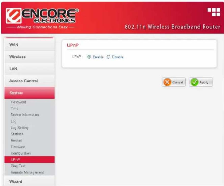 ENCORE® ELECTRONICS Making Connections Easy — 802.11n Wireless Broadband Router WAN Wireless LAN Access Control System Password Time Device Information Log Log Setting Statistic Restart Firmware Configuration UPnP Ping Test Remote Management Wizard UPnP UPnP : Enable Disable Cancel Apply