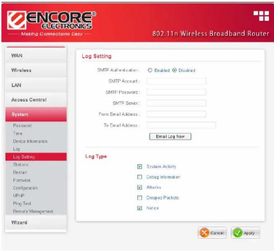 ENCORE® ELECTRONICS Making Connections Easy 802.11n Wireless Broadband Router WAN Wireless LAN Access Control System Password Time Device Information Log Log Setting Statistic Restart Firmware Configuration UPnP Ping Test Remote Management Wizard Log Setting SMTP Authentication: Enabled Disabled SMTP Account: SMTP Password: SMTP Server: From Email Address: To Email Address: Email Log Now Log Type System Activity Debug Information Attacks Dropped Packets Notice Cancel Apply