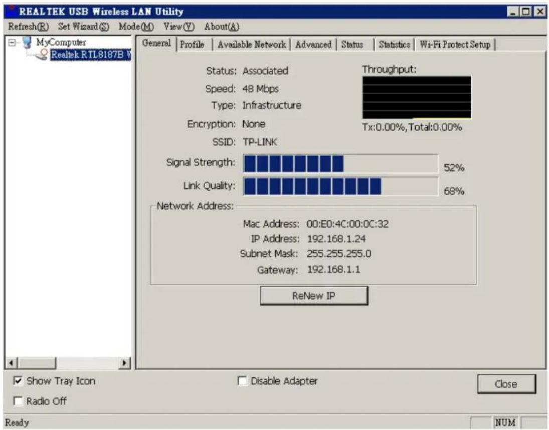 REALTEK USB Wireless LAN Utility Refresh(R) Set Wizard(S) Mode(M) View(Y) About(A) MyComputer Realtek RTL8187B V General Profile Available Network Advanced Status Statistics Wi-Fi Protect Setup Status: Associated Throughput: Speed: 48 Mbps Type: Infrastructure Encryption: None Tx:0.00%, Total:0.00% SSID: TP-LINK Signal Strength: 52% Link Quality: 68% Network Address: Mac Address: 00:E0:4C:00:0C:32 IP Address: 192.168.1.24 Subnet Mask: 255.255.255.0 Gateway: 192.168.1.1 ReNew IP Show Tray Icon Disable Adapter Close Radio Off Ready NUM