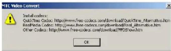 MTC Video Convert Install codecs: QuickTime Codec: http://www.free-codecs.com/download/QuickTime_Alternative.htm RealMedia Codec: http://www.free-codecs.com/download/Real_Alternative.htm Other Codecs: http://www.free-codecs.com/download/FFDShow.htm OK