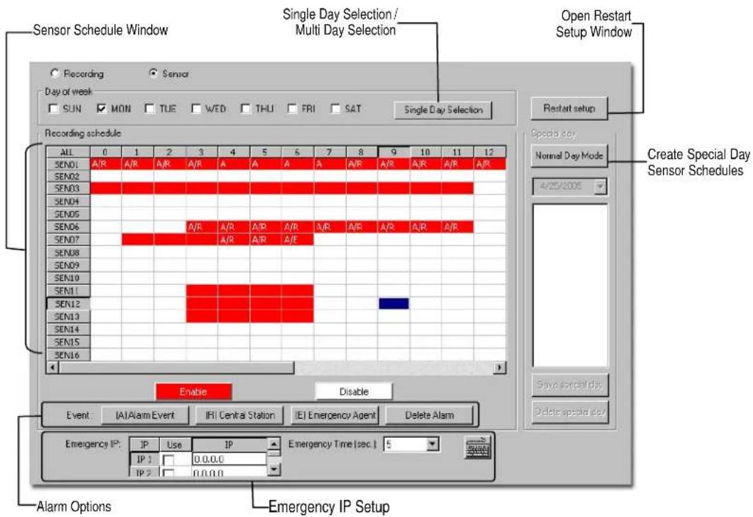 Sensor Schedule Window Single Day Selection / Multi Day Selection Open Restart Setup Window Recording Sensor Day of week SUN MON TUE WED THU FRI SAT Single Day Selection Recording schedule ALL 0 1 2 3 4 5 6 7 8 9 10 11 12 SEN01 A/R A/R A/R A/A A A A/A/A/A/A/A/A/A/A/A/A/A/A/A/A/A/A/A/A/A/A/A/A/A/A/A/A/A/A/A/A/A/A/A/A/A/A/A/A/A/A/A/A/A/A/A/A/A/A/A/A/A/A/A/A/A/A/A/A/A/A/A/A/A/A/A/A/A/A/A/A/A/A/A/A/A/A/A/A/A/A/A/A/A/A/A/A/A/A/A/A/A/A/A/A/A/A/A/A/A/A SEN02 SEN03 SEN04 SEN05 SEN06 SEN07 SEN08 SEN09 SEN10 SEN11 SEN12 SEN13 SEN14 SEN15 SEN16 Enable Disable Event: (A)Alarm Event IRI Central Station EI Emergency Agent Delete Alarm Emergency IP: IP Use IP Emergency Time [sec.] 5 IP 1 0.0.0.0 IP 2 0.0.0.0 Alarm Options Emergency IP Setup Restart setup Special day Normal Day Mode 4/25/2005 Save special day Delete special day