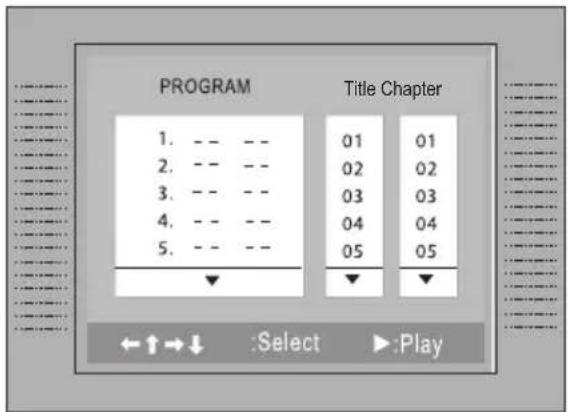 PROGRAM 1. -- -- 2. -- -- 3. -- -- 4. -- -- 5. -- -- Title Chapter 01 01 02 02 03 03 04 04 05 05 ←↑→↓ :Select ▶:Play