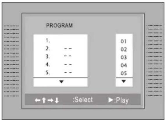 PROGRAM 1. 01 2. -- 02 3. -- 03 4. -- 04 5. -- 05 ←↑→↓ :Select ▶:Play