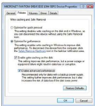 MICRONET FANTOM DRIVE IEEE 1394 SBP2 Device Properties General Police Volumes Driver Details Write caching and Safe Removal ○ Optimize for quick removal The setting disables write caching on the disk and in Windows, so you can disconnect this device without using the Safe Removal icon. ● Optimize fo…