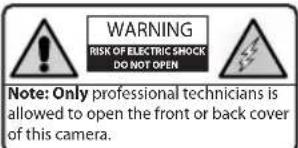 WARNING RISK OF ELECTRIC SHOCK DO NOT OPEN Note: Only professional technicians is allowed to open the front or back cover of this camera.