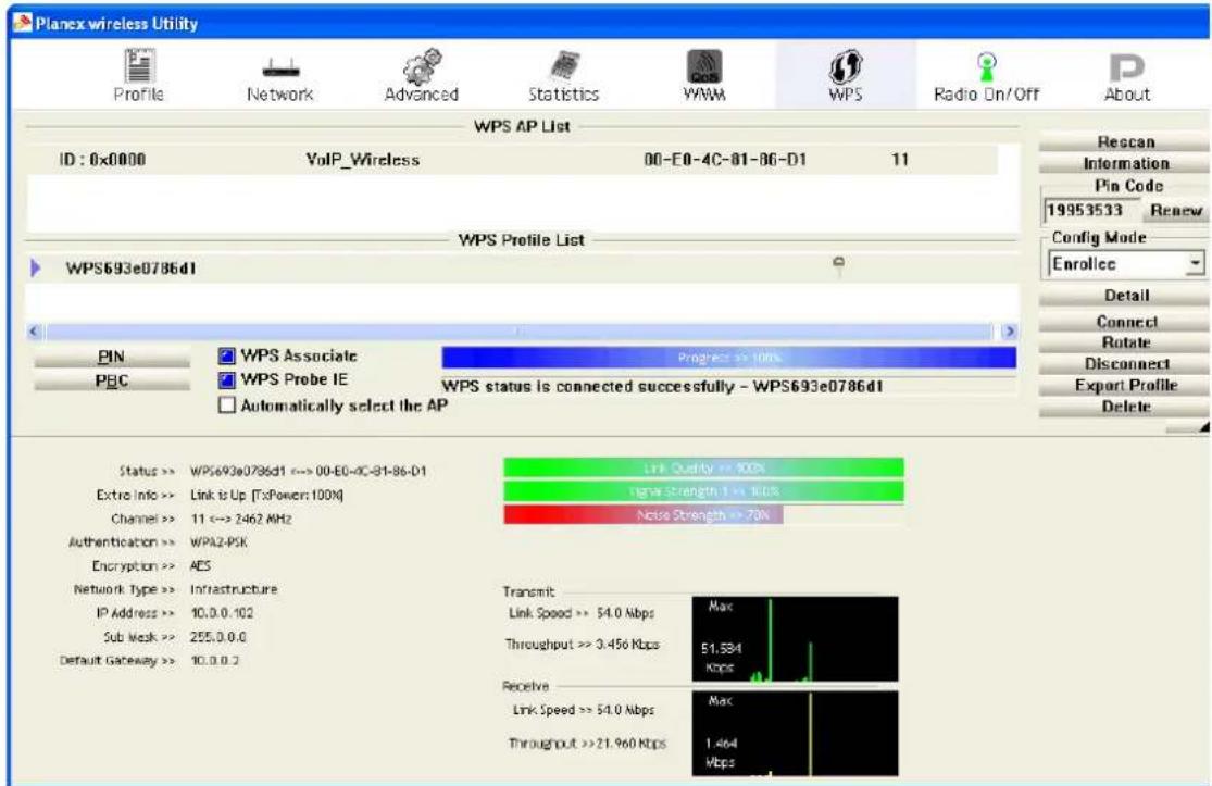 Planex wireless Utility Profile Network Advanced Statistics WAM WPS Radio On/Off About WPS AP List ID: 0x0000 VoIP_Wireless 00-E0-4C-81-86-D1 11 WPS Profile List WPS693e0786d1 PIN WPS Associate Progress >> 100% PBC WPS Probe IE WPS status is connected successfully - WPS693e0786d1 Automatically select the AP Status >> WPS693e0786d1 <= 00-E0-4C-81-86-D1 Extra Info >> Link is Up [TxPower 100%] Channel >> 11 <= 2462 MHz Authentication >> WPA2-PSK Encryption >> AES Network Type >> Infrastructure IP Address >> 10.0.0.102 Sub Work >> 255.0.0.0 Default Gateway >> 10.0.0.2 Link Quality >> 100% Noise Strength 1 <= 100% Noise Strength >> 70% Transmit Link Speed >> 54.0 Mbps Max Throughput >> 3.456 Kbps E1,584 Kbps Receive Link Speed >> 54.0 Mbps Max Throughput >> 21.960 Kbps 1.464 Mbps