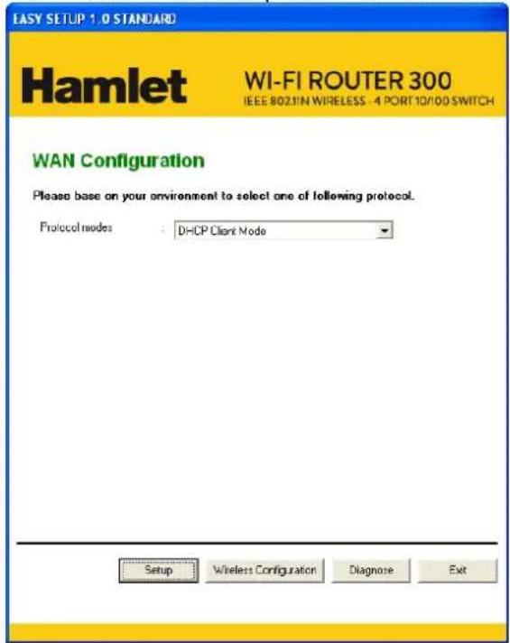 EASY SETUP 1.0 STANDARD Hamlet WI-FI ROUTER 300 IEEE 802.1N WIRELESS - 4 PORT 10/100 SWITCH WAN Configuration Please base on your environment to select one of following protocol. Protocol modes : DHCP Client Mode Setup Wireless Configuration Diagnose Exit