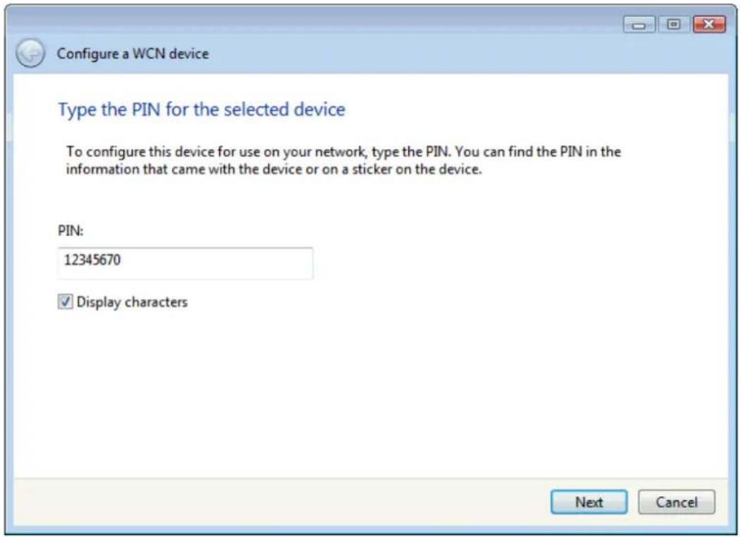 Configure a WCN device Type the PIN for the selected device To configure this device for use on your network, type the PIN. You can find the PIN in the information that came with the device or on a sticker on the device. PIN: 12345670 ✓ Display characters Next Cancel
