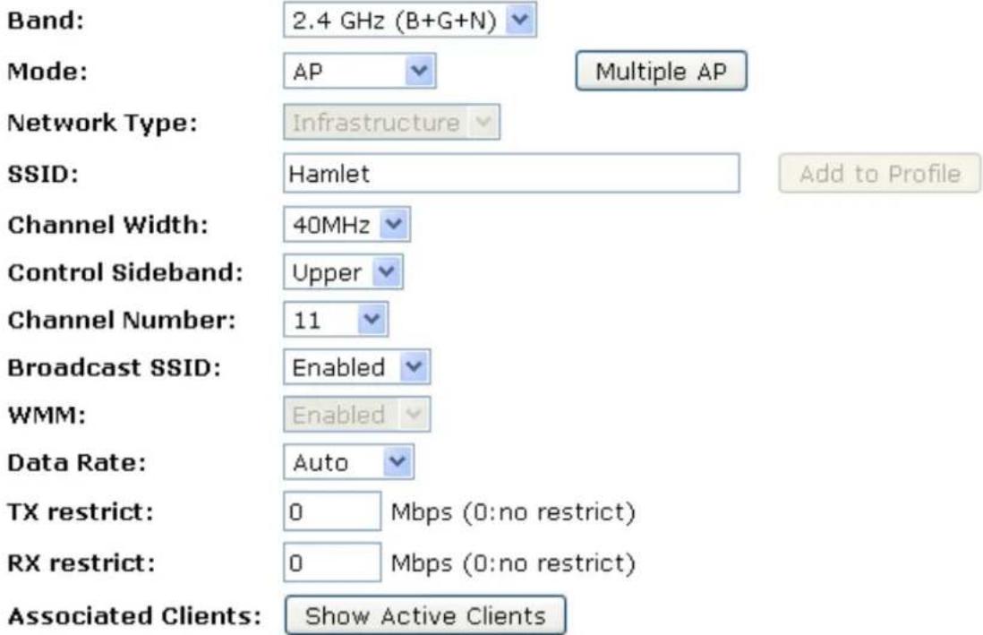 Band: 2.4 GHz (B+G+N) Mode: AP Multiple AP Network Type: Infrastructure SSID: Hamlet Add to Profile Channel Width: 40MHz Control Sideband: Upper Channel Number: 11 Broadcast SSID: Enabled WMM: Enabled Data Rate: Auto TX restrict: 0 Mbps (0:no restrict) RX restrict: 0 Mbps (0:no restrict) Associated Clients: Show Active Clients