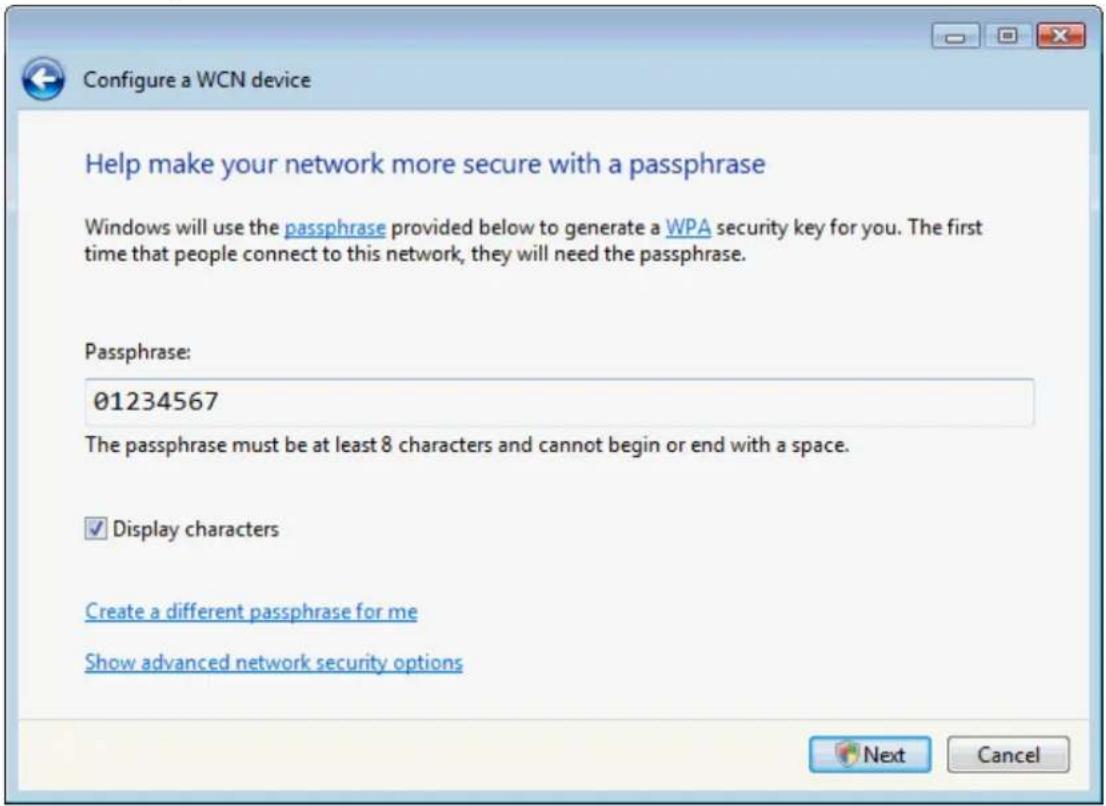 Configure a WCN device Help make your network more secure with a passphrase Windows will use the passphrase provided below to generate a WPA security key for you. The first time that people connect to this network, they will need the passphrase. Passphrase: 01234567 The passphrase must be at least 8 characters and cannot begin or end with a space. ✓ Display characters Create a different passphrase for me Show advanced network security options Next Cancel