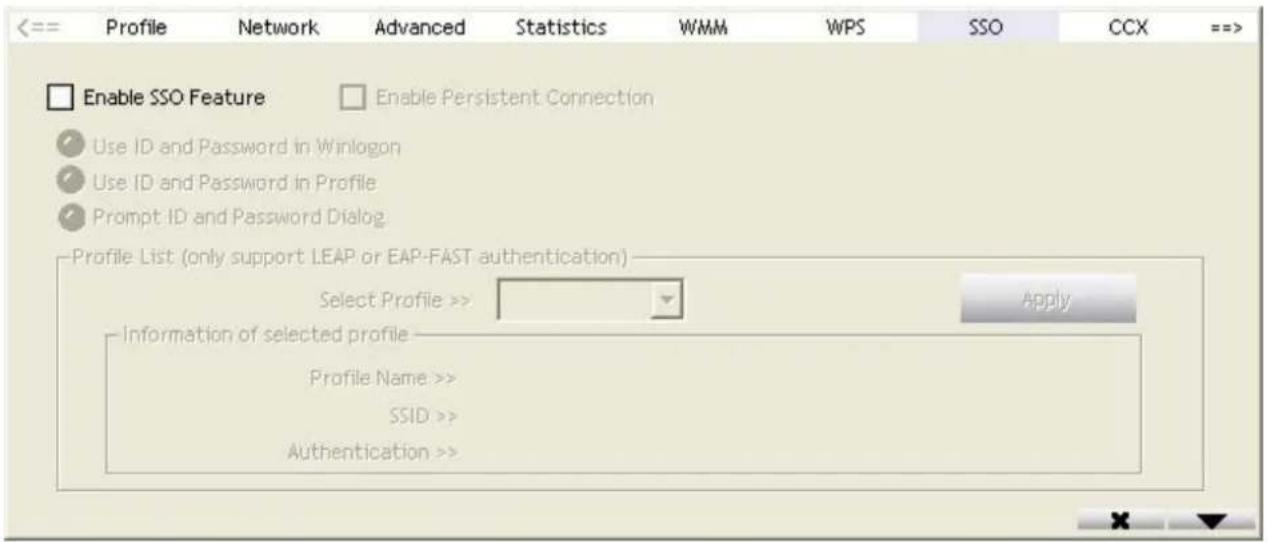 Profile Network Advanced Statistics WMM WPS SSO CCX ==> Enable SSO Feature Enable Persistent Connection Use ID and Password in Winlogon Use ID and Password in Profile Prompt ID and Password Dialog Profile List (only support LEAP or EAP-FAST authentication) Select Profile >> Information of selected profile Profile Name >> SSID >> Authentication >> Apply