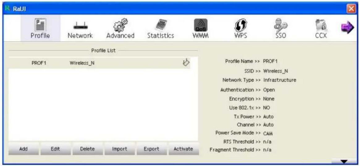 RaUI Profile Network Advanced Statistics WMM WPS SSO CCX Profile List PROF1 Wireless_N Add Edit Delete Import Export Activate Profile Name >> PROF1 SSID >> Wireless_N Network Type >> Infrastructure Authentication >> Open Encryption >> None Use 802.1x >> NO Tx Power >> Auto Channel >> Auto Power Save Mode >> CAM RTS Threshold >> n/a Fragment Threshold >> n/a