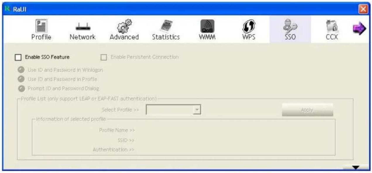 RaUI Profile Network Advanced Statistics WMM WPS SSO CCX Enable SSO Feature Enable Persistent Connection Use ID and Password in Winlogon Use ID and Password in Profile Prompt ID and Password Dialog Profile List (only support LEAP or EAP-FAST authentication) Select Profile >> Apply Information of selected profile Profile Name >> SSID >> Authentication >>