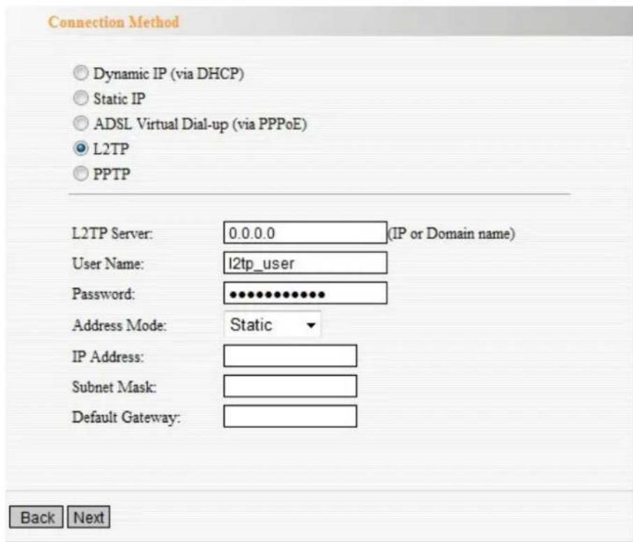 Connection Method Dynamic IP (via DHCP) Static IP ADSL Virtual Dial-up (via PPPoE) L2TP PPTP L2TP Server: 0.0.0.0 (IP or Domain name) User Name: l2tp_user Password: •••••••••••••• Address Mode: Static IP Address: Subnet Mask: Default Gateway: Back Next