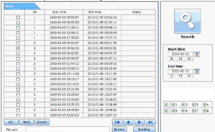 File CH Start time End time Status 1 2010-01-09 00:01:07 2010-01-09 00:02:16 2010-01-09 01:24:11 2010-01-09 02:46:11 2010-01-09 03:19:45 2010-01-09 17:39:52 2010-01-09 17:57:12 2010-01-09 00:01:53 2010-01-09 00:03:01 2010-01-09 00:54:27 2010-01-09 01:47:11 2010-01-09 03:09:10 2010-01-09 03:19:45 2010-01-09 15:11:54 2010-01-09 15:17:03 2010-01-09 15:20:17 2010-01-09 15:22:41 2010-01-09 15:24:04 2010-01-09 15:28:53 2010-01-09 15:37:23 2010-01-09 15:38:09 2010-01-09 15:46:52 2010-01-09 15:54:19 All Null Invert File path Browse Backup Search Start time 2010-01-12 00 : 00 : 00 End time 2010-01-12 23 : 59 : 59 ✓ 1 ✓ 2 ✓ 3 ✓ 4 ✓ 5 ✓ 6 ✓ 7 ✓ 8