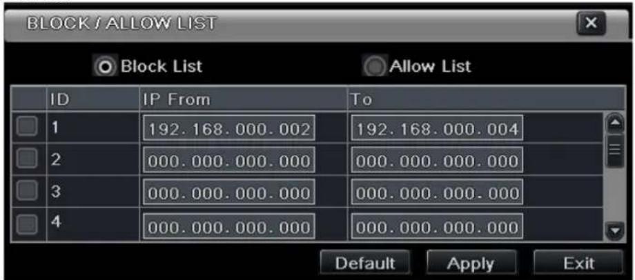 BLOCK / ALLOW LIST Block List Allow List ID IP From To 1 192.168.000.002 192.168.000.004 2 000.000.000.000 000.000.000.000 3 000.000.000.000 000.000.000.000 4 000.000.000.000 000.000.000.000 Default Apply Exit