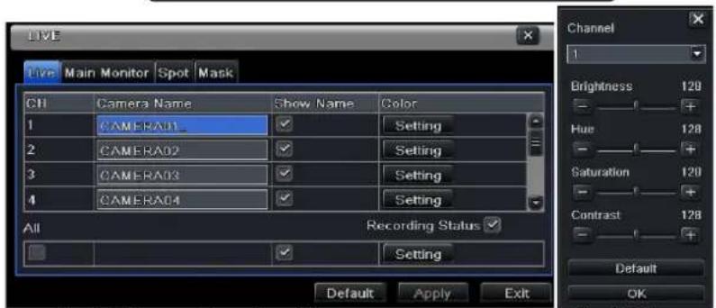 LIVE Live Main Monitor Spot Mask CH Camera Name Show Name Color 1 CAMERA01 Setting 2 CAMERA02 Setting 3 CAMERA03 Setting 4 CAMERA04 Setting All Recording Status Setting Channel 1 Brightness 128 Hue 128 Saturation 120 Contrast 128 Default OK Default Apply Exit