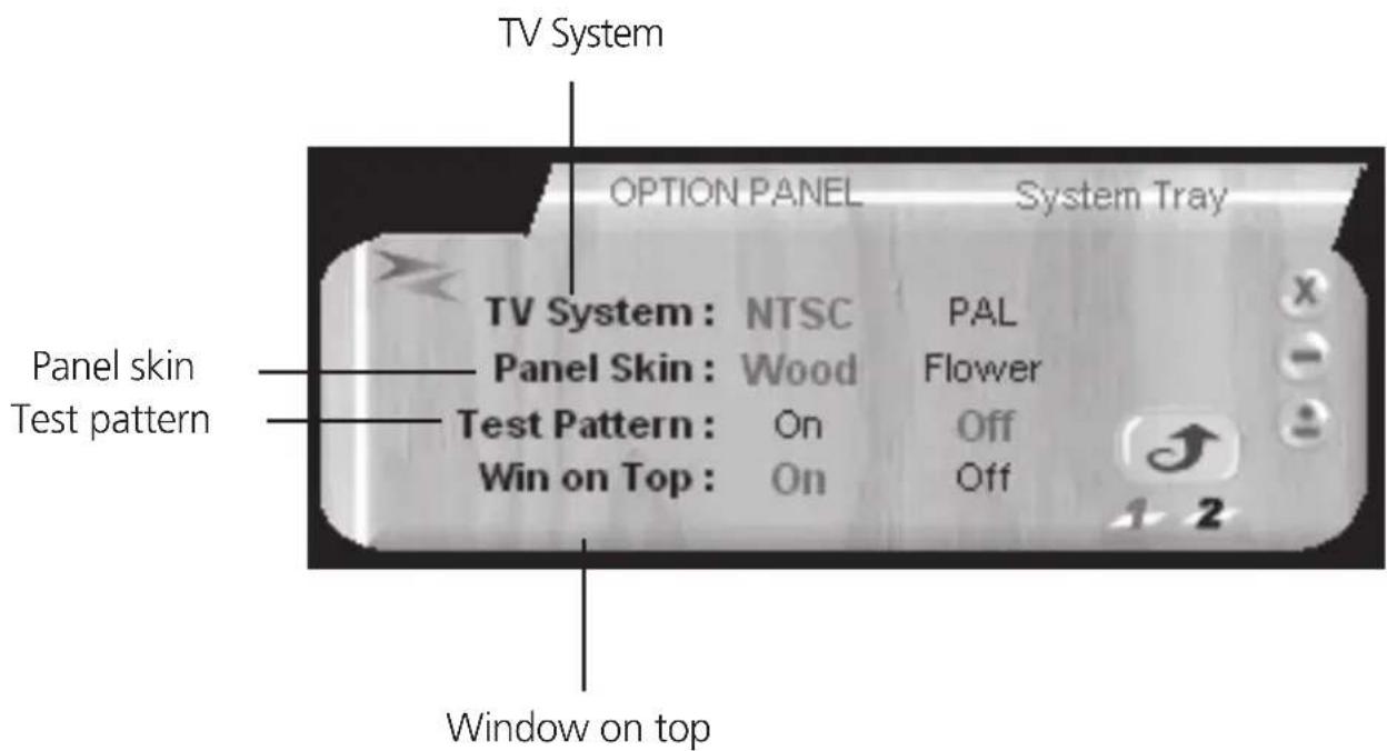 TV System OPTION PANEL System Tray TV System : NTSC PAL Panel Skin : Wood Flower Test Pattern : On Off Win on Top : On Off Window on top