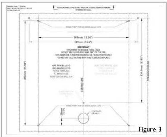POSTERS/PRINT LEVELS ACATING TENDER TO LEVEL TEMPLES BEFORE MARINEOUT WALL 140mm (33.74") 410mm (16.57) IMPORTANT THIS FIRE IS TO BE WALL HUMUL ONCE DOCKET REEZE OF WEST ANY PART OF THE FIRE. THIS TEMPLES FOR THE MARKING OF FIREING POINTS ONLY DO NOT INSTALL THE FIRE WITH THIS TEMPLETRE IN PLACE. GAS MODELL25G GAS MODELL25G PERCE TEMPLATE TO MARK VOLTAGE POTENTIZATION WALL 8.4 CENTRE LINE 326 mm (12.84") FREQ OUTLINE FIRELL POINTS FOR GAS MODELL LINE & LOTS 280mm (1 P) CONTENTS CALENTY Figure 3