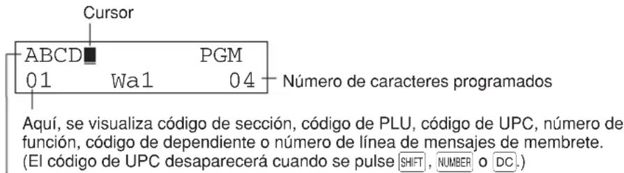 Cursor ABCD PGM 01 Wa1 04 Número de caracteres programados Aquí, se visualiza código de sección, código de PLU, código de UPC, número de función, código de dependiente o número de línea de mensajes de membrete. (El código de UPC desaparecerá cuando se pulse SHIFT, NUMBER o DC.)