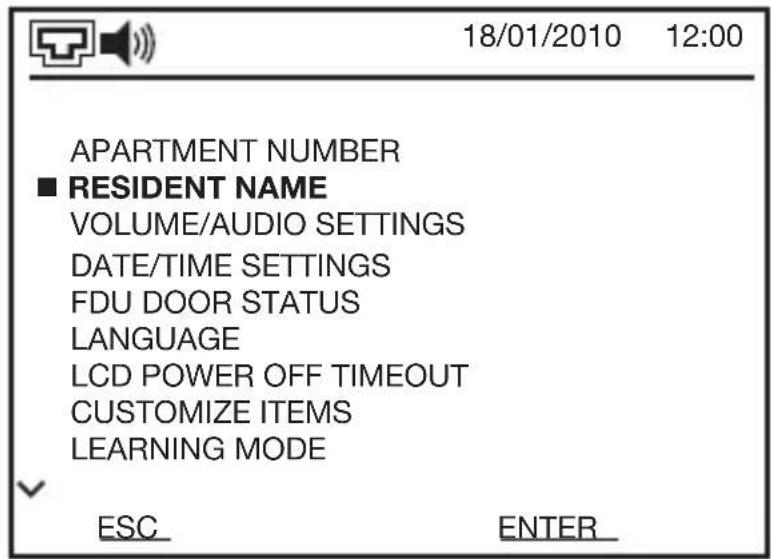 18/01/2010 12:00 APARTMENT NUMBER ■ RESIDENT NAME VOLUME/AUDIO SETTINGS DATE/TIME SETTINGS FDU DOOR STATUS LANGUAGE LCD POWER OFF TIMEOUT CUSTOMIZE ITEMS LEARNING MODE ESC ENTER_