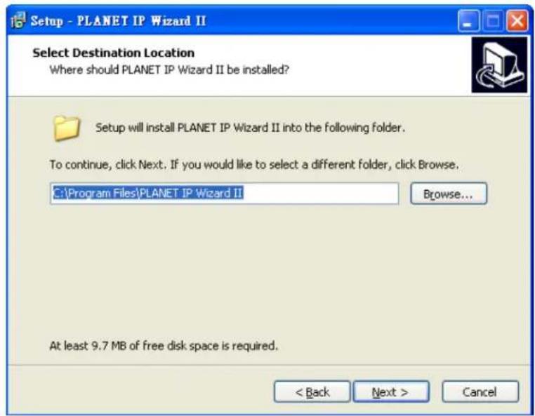 Setup - PLANET IP Wizard II Select Destination Location Where should PLANET IP Wizard II be installed? Setup will install PLANET IP Wizard II into the following folder. To continue, click Next. If you would like to select a different folder, click Browse. C:\Program Files\PLANET IP Wizard II Browse... At least 9.7 MB of free disk space is required. < Back Next > Cancel